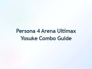 Yosuke Combo Guide for Persona 4 Arena Ultimax