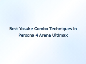 Best Yosuke Combo Techniques in Persona 4 Arena Ultimax