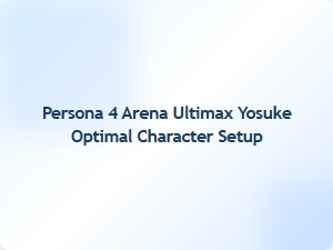 Yosuke Optimal Character Setup for Persona 4 Arena Ultimax