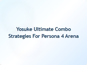 Yosuke Ultimate Combo Strategies for Persona 4 Arena