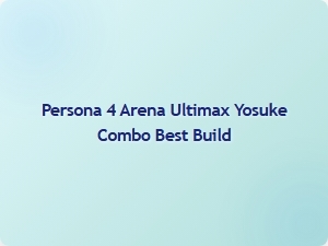 Best Yosuke Combo Build for Persona 4 Arena Ultimax