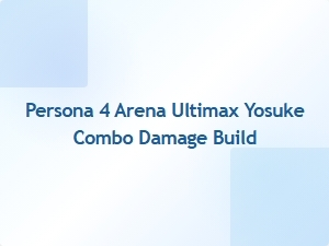 Yosuke Combo Damage Build for Persona 4 Arena Ultimax
