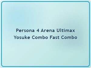 Yosuke Fast Combo Builds for Persona 4 Arena Ultimax