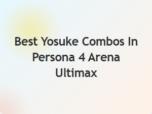 Best Yosuke Combos in Persona 4 Arena Ultimax