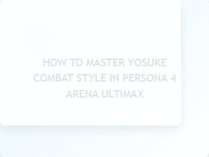 How to Master Yosuke's Combat Style in Persona 4 Arena Ultimax