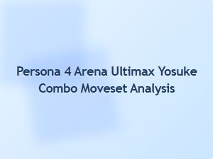 Yosuke Combo Moveset Analysis for Persona 4 Arena Ultimax